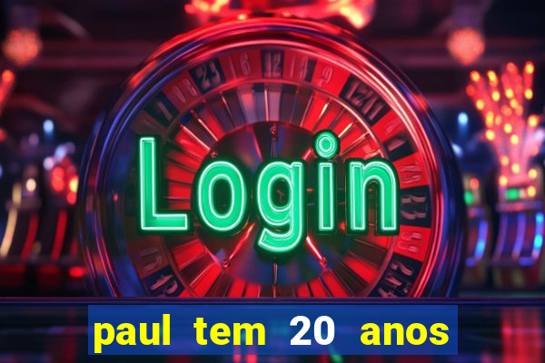 paul tem 20 anos de idade. a idade dele